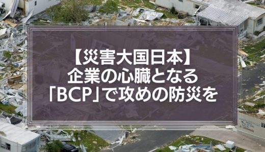 災害大国日本、企業の心臓となる「BCP」で攻めの防災を