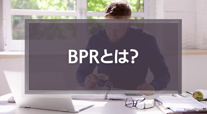 BPRとは？進め方５つのSTEPや分析手法をわかりやすく解説！