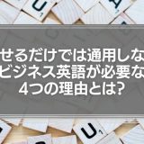 話せるだけでは通用しない。ビジネスに英語が必要な4つの理由とは？
