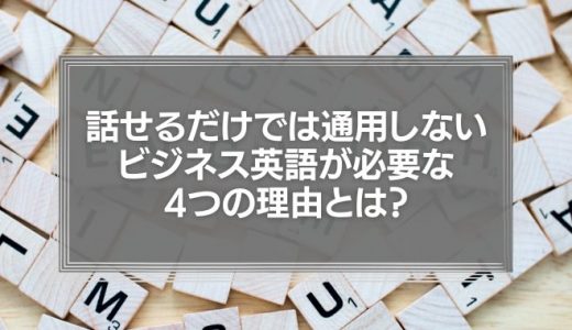 話せるだけでは通用しない。ビジネスに英語が必要な4つの理由とは？
