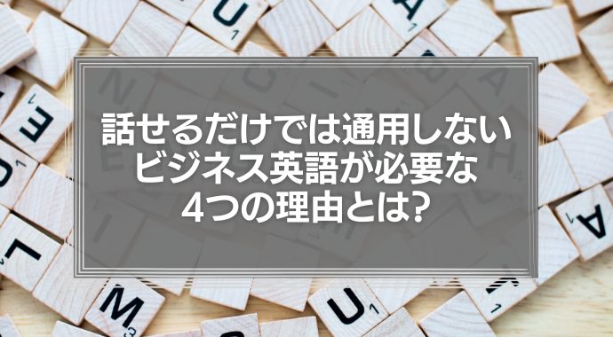 話せるだけでは通用しない。ビジネスに英語が必要な4つの理由とは？