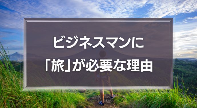 ビジネスマンに「旅」が必要な理由