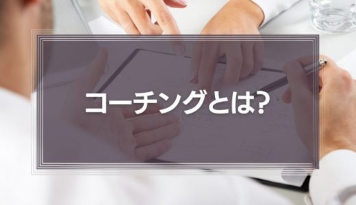 コーチングとは?部下育成に悩む管理職が知っておきたい解決法を徹底解説!