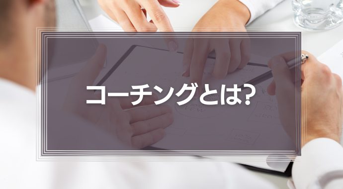 コーチングとは？部下育成に悩む管理職が知っておきたい解決法を徹底解説！