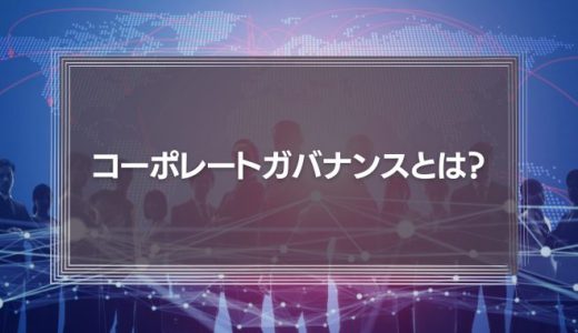 コーポレートガバナンスとは？コーポレートガバナンス・コードから見る企業のあり方