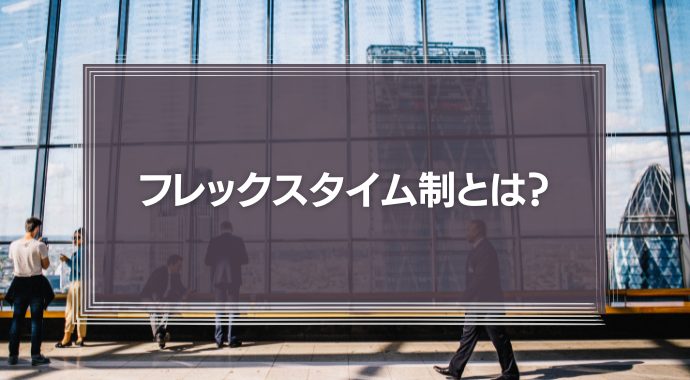 フレックスタイム制とは？導入のメリット・デメリット、勤怠管理や残業代などを徹底解説！