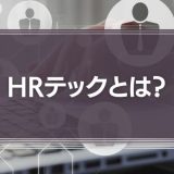HRテックとは？AIやIOTが企業にもたらす影響や事例をわかりやすく解説
