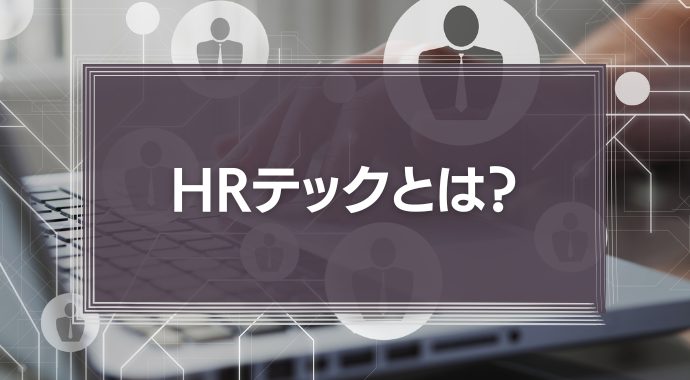 HRテックとは？AIやIOTが企業にもたらす影響や事例をわかりやすく解説