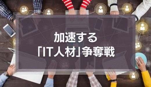 加速する「IT人材」争奪戦 自社にあった人材調達のために欠かせないこととは