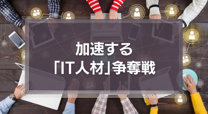 加速する「IT人材」争奪戦　自社にあった人材調達のために欠かせないこととは