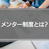 メンター制度とは？メンター制度の成功事例や意義、効果を徹底解説！