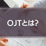OJTとは？意味やメリット、成功ポイントを徹底解説！
