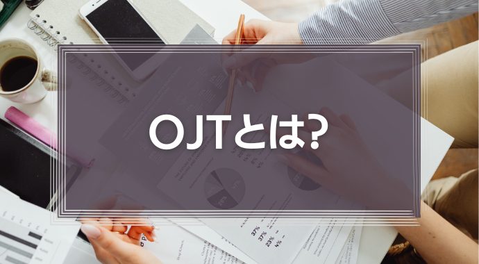 OJTとは？意味やメリット、成功ポイントを徹底解説！