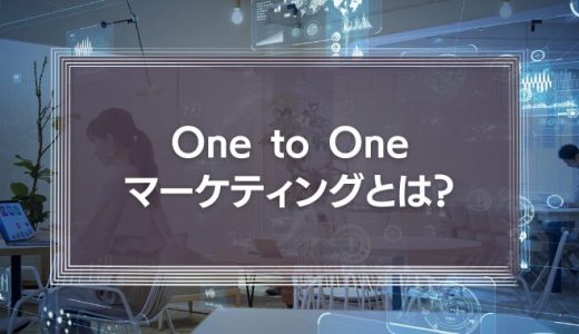 One to Oneマーケティングとは?その考え方や企業における活用事例を徹底解説!