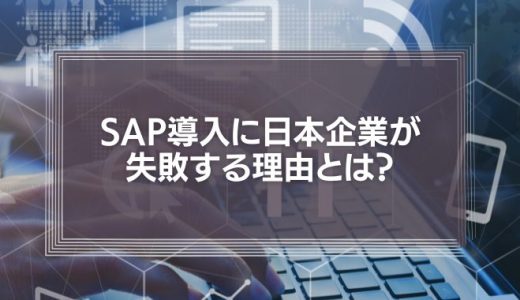 SAP導入に日本企業が失敗する理由とは？内部統制に有力なERPを使いこなすために