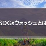【批判される】SDGsウォッシュとは？見せかけのサスティナブルにしないための対策や事例