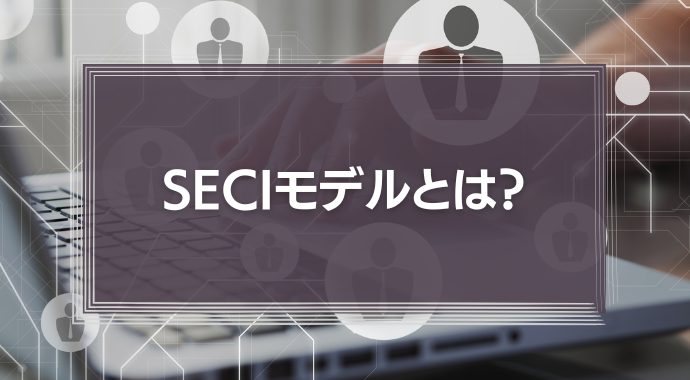 SECIモデルとは？プロセスをわかりやすく解説！