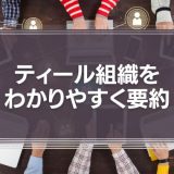 ティール組織をわかりやすく要約！組織改革の新しい概念やよくある誤解を解説！