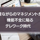 昔ながらのマネジメントが機能不全に陥るテレワーク時代　管理職に求められる役割とは