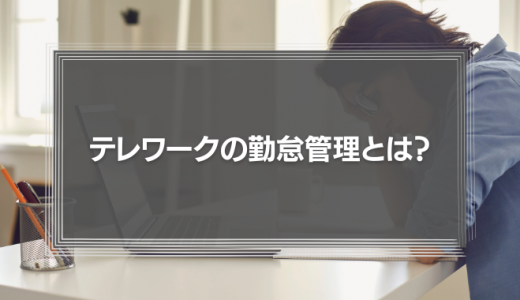 テレワークの勤怠管理とは？在宅勤務の社員をマネジメントする際の注意点を徹底解説！
