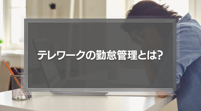 テレワークの勤怠管理とは？在宅勤務の社員をマネジメントする際の注意点を徹底解説！