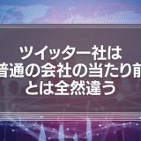ツイッター社は「普通の会社の当たり前」とは全然違う