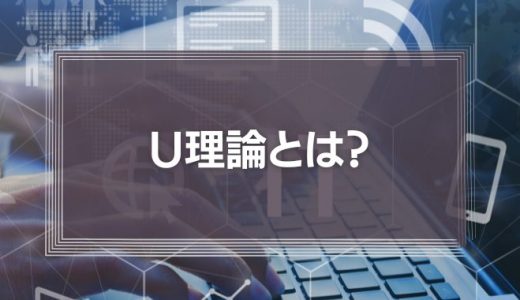 「U理論」とは?イノベーションのための3つのプロセスと7つのステップを徹底解説!