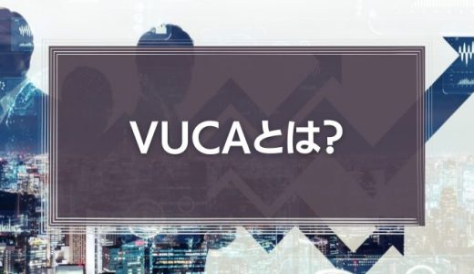 VUCAとは?その意味やVUCAの時代を企業やリーダーが生き抜くために大切なことを解説