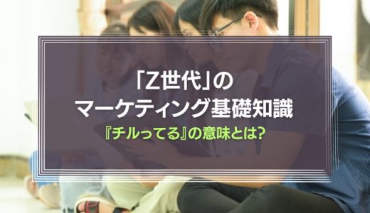 『チルってる』の意味は?「Z世代」のマーケティング基礎知識を徹底解説!