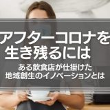 アフターコロナを生き残るには　ある飲食店が仕掛けた地域創生のイノベーションとは