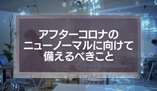 変化を求められる企業と社会　アフターコロナのニューノーマルに向けて私たちが備えるべきこととは