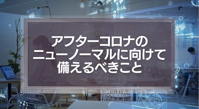 変化を求められる企業と社会　アフターコロナのニューノーマルに向けて私たちが備えるべきこととは