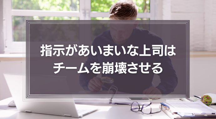 【ストレス】指示があいまいな上司はチームを崩壊させる｜具体例を交えて解説！
