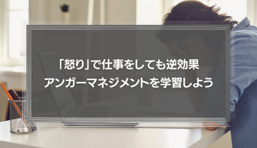 「怒り」で仕事をしても逆効果！アンガーマネジメントを学習しよう