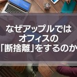 なぜアップルではオフィスの「断捨離」をするのか