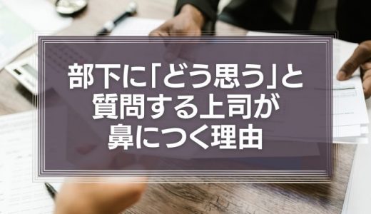 【動画】部下に「どう思う」と質問する上司が鼻につく理由