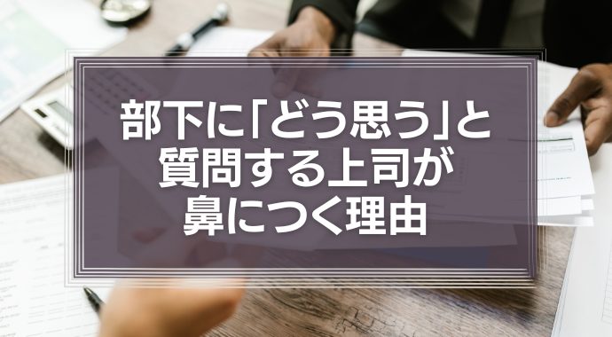 部下に「どう思う」と質問する上司が鼻につく理由