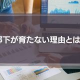 部下が育たない理由とは？優秀な上司がプロセスを管理して仕事を任せないから