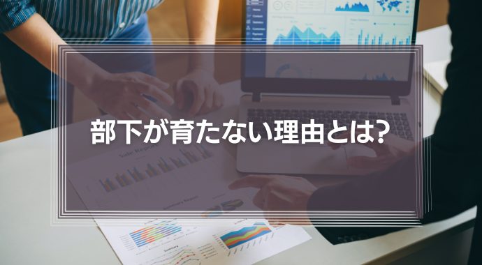 部下が育たない理由とは？優秀な上司がプロセスを管理して仕事を任せないから