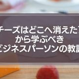 『チーズはどこへ消えた？』から学ぶべきビジネスパーソンの教訓
