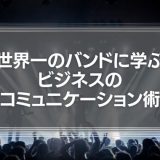 世界一のバンドに学ぶビジネスのコミュニケーション術