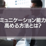 コミュニケーション能力を高める方法とは？