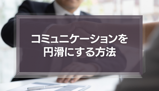 コミュニケーションを円滑にする方法を徹底解説!