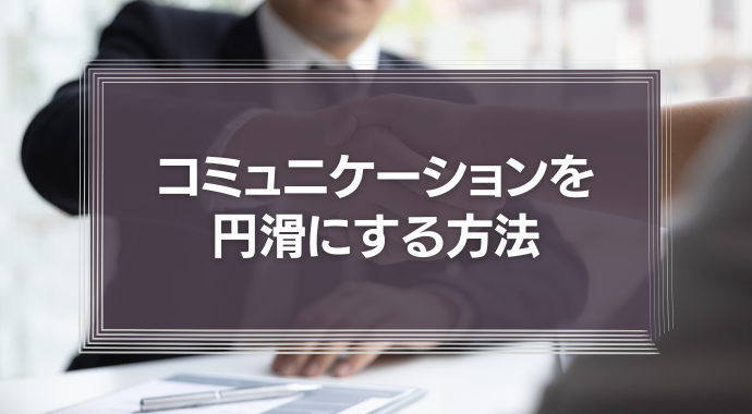 コミュニケーションを円滑にする方法を徹底解説！