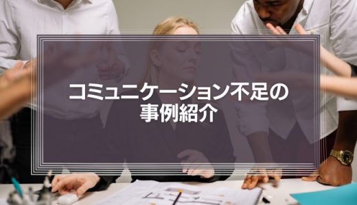 「コミュニケーション不足の事例紹介」リスクを軽くみすぎていませんか？