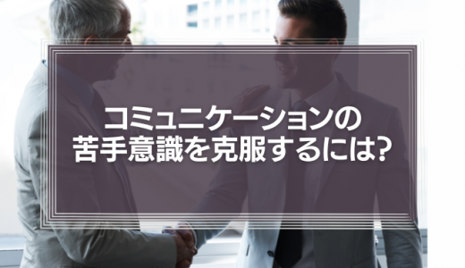 コミュニケーションの苦手意識を克服するには？大切なのは「聴く」こと