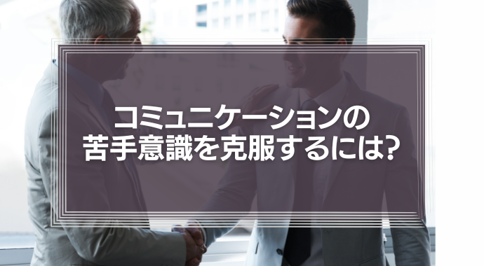 コミュニケーションの苦手意識を克服するには？
