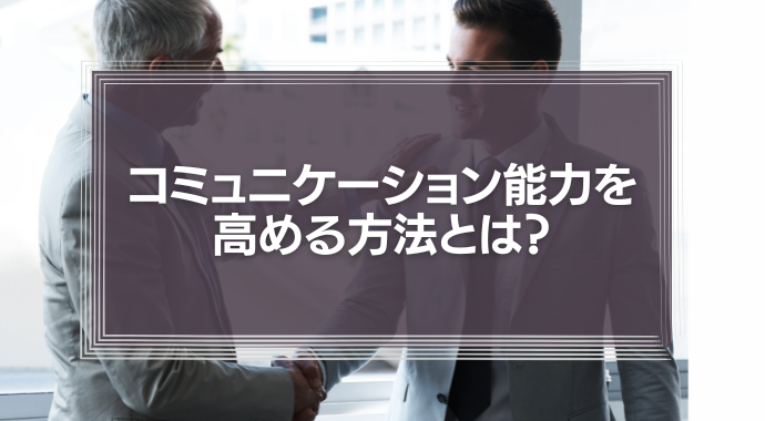 コミュニケーション能力を高める方法とは？