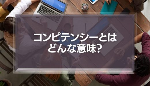 コンピテンシーとはどんな意味？役割や活用場面、メリット・デメリットを解説