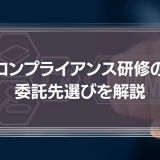 【コンプライアンス研修の委託先選び】業者選定のポイントやテーマ別のアドバイスを徹底解説！